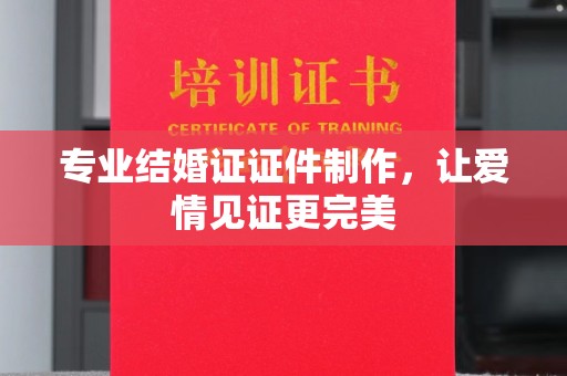 洛隆专业结婚证证件制作，让爱情见证更完美