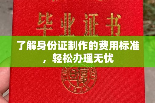 洛隆了解身份证制作的费用标准，轻松办理无忧