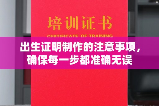 洛隆出生证明制作的注意事项，确保每一步都准确无误