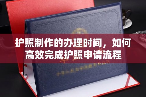 洛隆护照制作的办理时间，如何高效完成护照申请流程