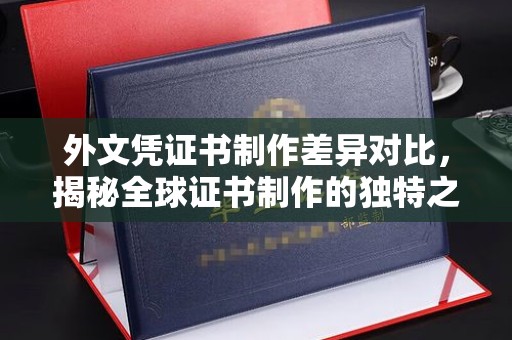 洛隆外文凭证书制作差异对比，揭秘全球证书制作的独特之处