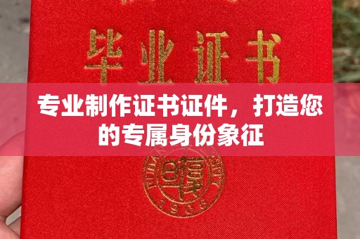 洛隆专业制作证书证件，打造您的专属身份象征