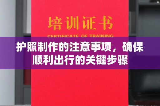 洛隆护照制作的注意事项，确保顺利出行的关键步骤