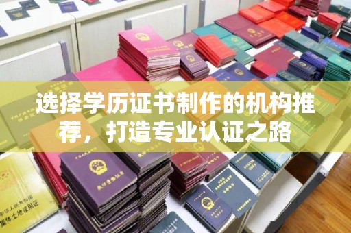 洛隆选择学历证书制作的机构推荐，打造专业认证之路